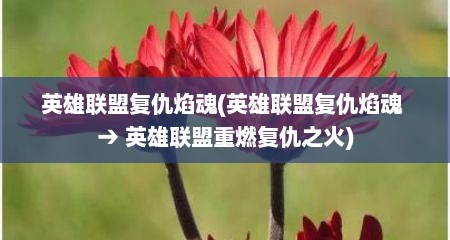 英雄联盟复仇焰魂(英雄联盟复仇焰魂 → 英雄联盟重燃复仇之火)