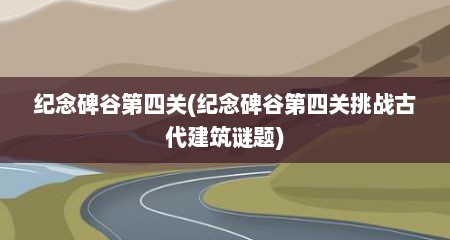 纪念碑谷第四关(纪念碑谷第四关挑战古代建筑谜题)