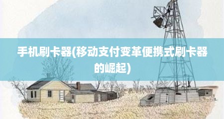 手机刷卡器(移动支付变革便携式刷卡器的崛起)