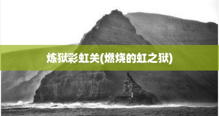 炼狱彩虹关(燃烧的虹之狱)