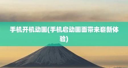 手机开机动画(手机启动画面带来崭新体验)