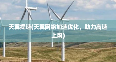 天翼提速(天翼网络加速优化，助力高速上网)