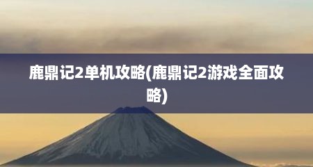 鹿鼎记2单机攻略(鹿鼎记2游戏全面攻略)