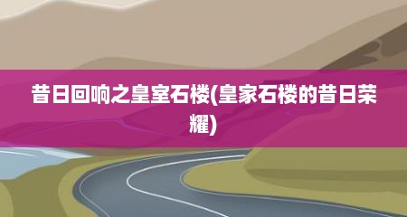 昔日回响之皇室石楼(皇家石楼的昔日荣耀)