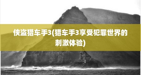 侠盗猎车手3(猎车手3享受犯罪世界的刺激体验)