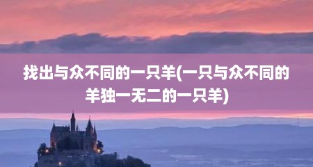 找出与众不同的一只羊(一只与众不同的羊独一无二的一只羊)