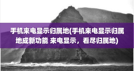 手机来电显示归属地(手机来电显示归属地成新功能 来电显示，看尽归属地)
