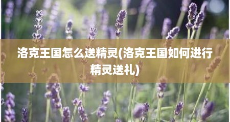 洛克王国怎么送精灵(洛克王国如何进行精灵送礼)