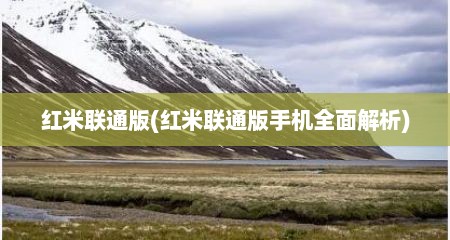 红米联通版(红米联通版手机全面解析)