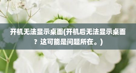 开机无法显示桌面(开机后无法显示桌面？这可能是问题所在。)