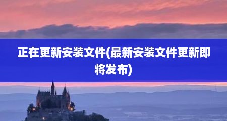 正在更新安装文件(最新安装文件更新即将发布)