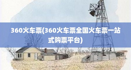360火车票(360火车票全国火车票一站式购票平台)