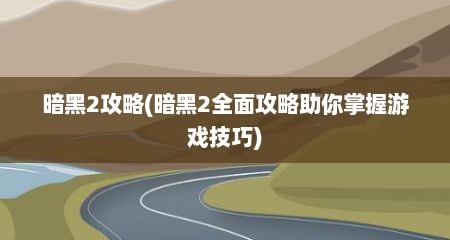暗黑2攻略(暗黑2全面攻略助你掌握游戏技巧)