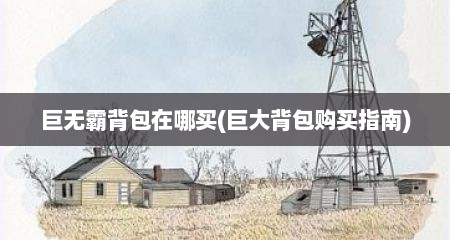 巨无霸背包在哪买(巨大背包购买指南)