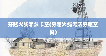 穿越火线怎么卡空(穿越火线无法穿越空间)