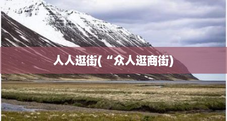 人人逛街(“众人逛商街)