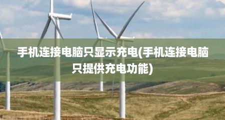 手机连接电脑只显示充电(手机连接电脑只提供充电功能)