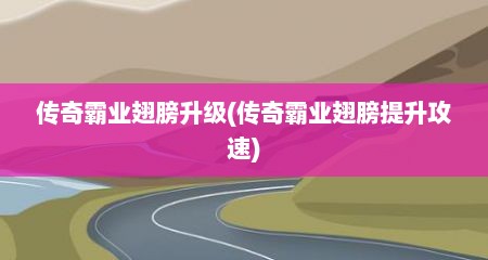传奇霸业翅膀升级(传奇霸业翅膀提升攻速)