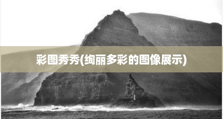 彩图秀秀(绚丽多彩的图像展示)