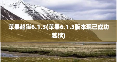 苹果越狱6.1.3(苹果6.1.3版本现已成功越狱)