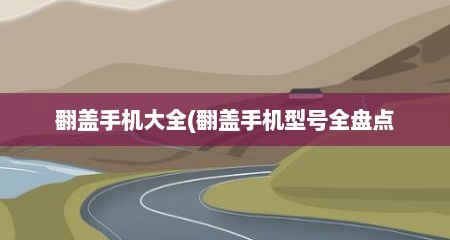 翻盖手机大全(翻盖手机型号全盘点