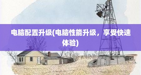 电脑配置升级(电脑性能升级，享受快速体验)