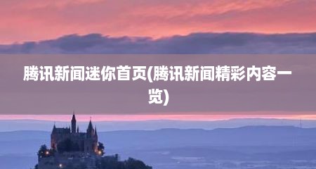 腾讯新闻迷你首页(腾讯新闻精彩内容一览)