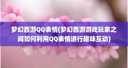 梦幻西游QQ表情(梦幻西游游戏玩家之间如何利用QQ表情进行趣味互动)
