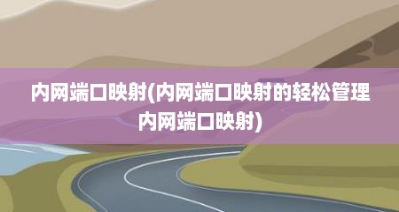 内网端口映射(内网端口映射的轻松管理内网端口映射)