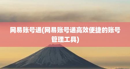 网易账号通(网易账号通高效便捷的账号管理工具)