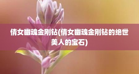 倩女幽魂金刚钻(倩女幽魂金刚钻的绝世美人的宝石)