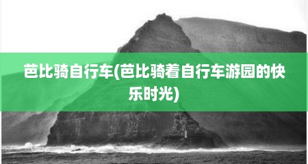 芭比骑自行车(芭比骑着自行车游园的快乐时光)