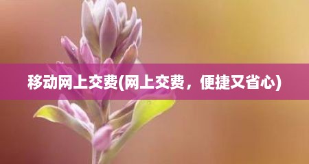 移动网上交费(网上交费，便捷又省心)