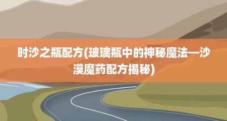 时沙之瓶配方(玻璃瓶中的神秘魔法—沙漠魔药配方揭秘)