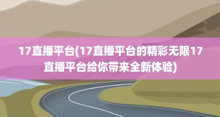 17直播平台(17直播平台的精彩无限17直播平台给你带来全新体验)