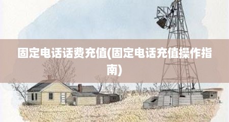 固定电话话费充值(固定电话充值操作指南)