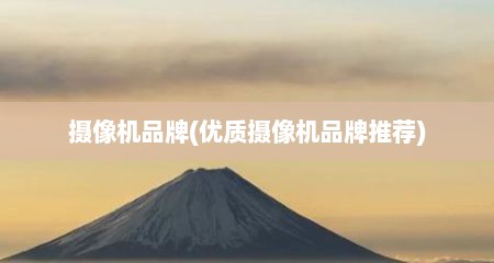 摄像机品牌(优质摄像机品牌推荐)