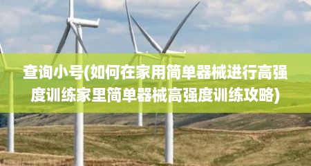 查询小号(如何在家用简单器械进行高强度训练家里简单器械高强度训练攻略)