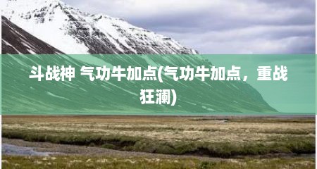 斗战神 气功牛加点(气功牛加点，重战狂澜)