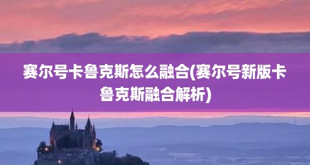 赛尔号卡鲁克斯怎么融合(赛尔号新版卡鲁克斯融合解析)