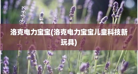 洛克电力宝宝(洛克电力宝宝儿童科技新玩具)