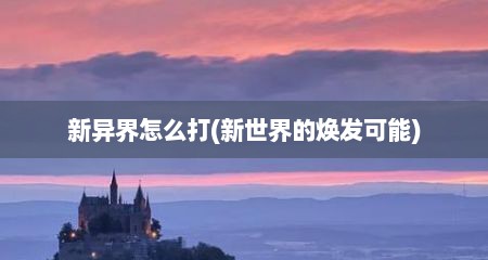 新异界怎么打(新世界的焕发可能)