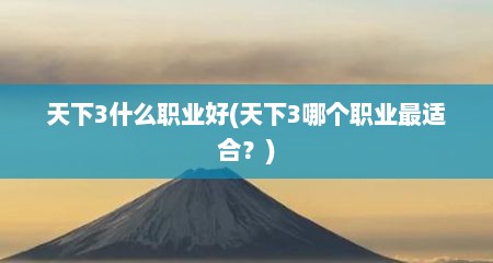 天下3什么职业好(天下3哪个职业最适合？)