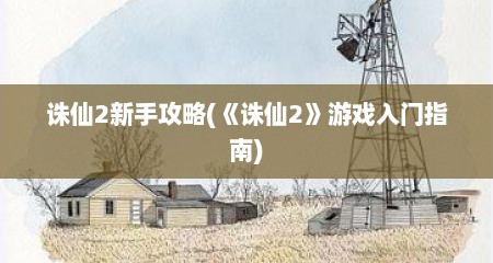 诛仙2新手攻略(《诛仙2》游戏入门指南)