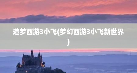 造梦西游3小飞(梦幻西游3小飞新世界)