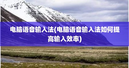 电脑语音输入法(电脑语音输入法如何提高输入效率)
