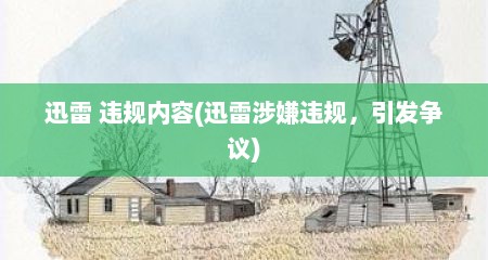 迅雷 违规内容(迅雷涉嫌违规，引发争议)