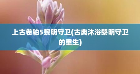 上古卷轴5黎明守卫(古典沐浴黎明守卫的重生)