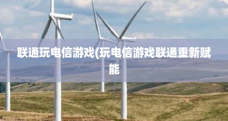 联通玩电信游戏(玩电信游戏联通重新赋能