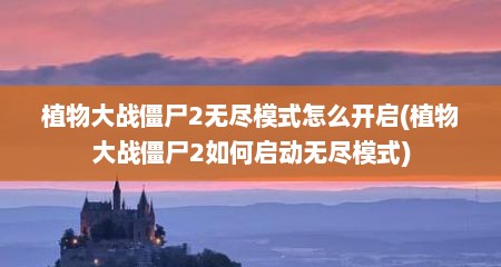 植物大战僵尸2无尽模式怎么开启(植物大战僵尸2如何启动无尽模式)